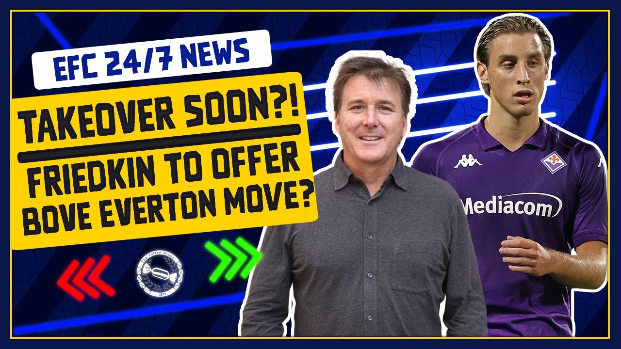 FRIEDKIN TAKEOVER SOON! BOVE TO BE OFFERED EVERTON MOVE?! | EFC 24/7 News Report