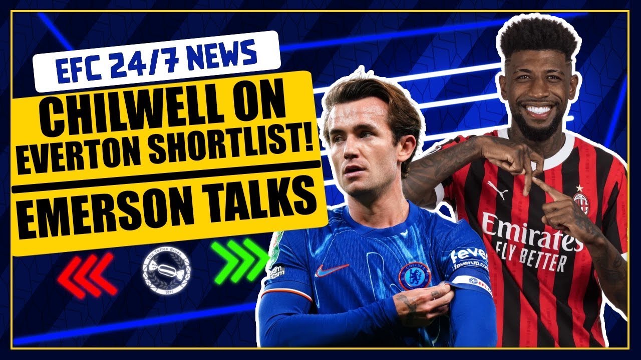 CHILWELL ON EVERTON SHORTLIST?! EMERSON ENQUIRY? | EFC 24/7 News Report