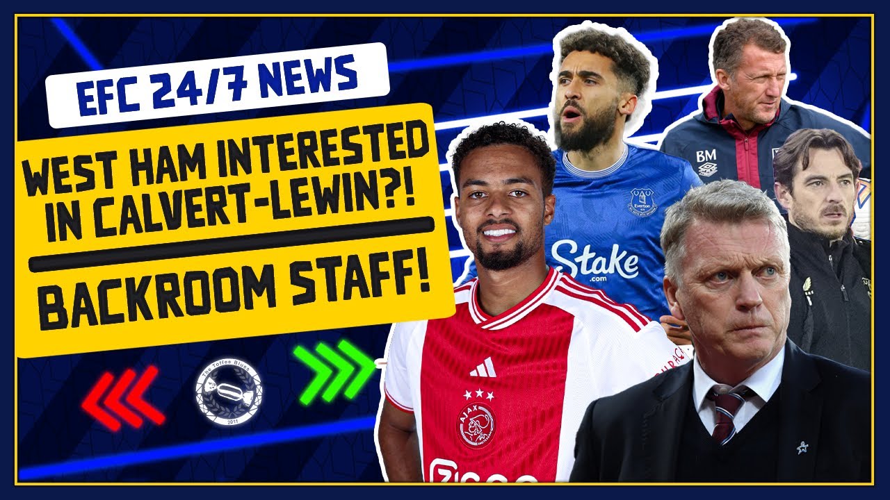 WEST HAM WANT CALVERT-LEWIN? AJAX DEFENDER LINKED! BACKROOM STAFF CONFIRMED! | EFC 24/7 News Report