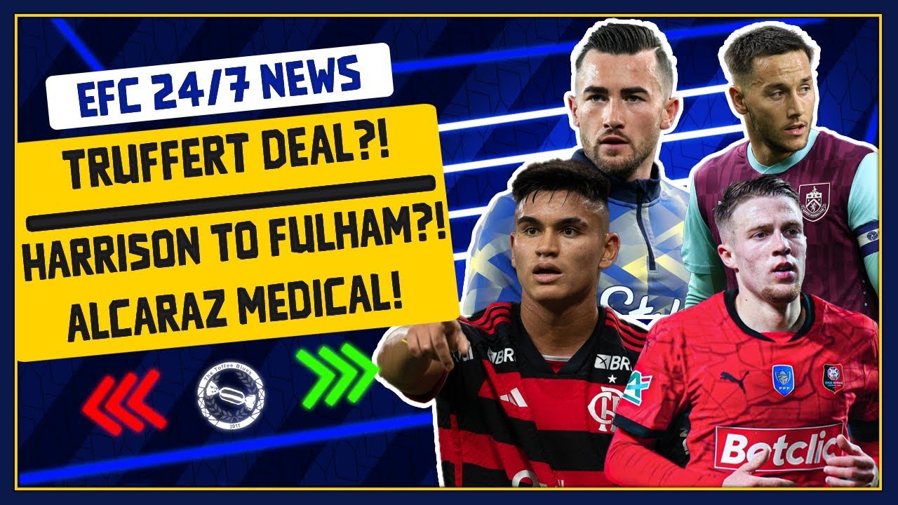 EVERTON IN TALKS FOR TRUFFERT?! HARRISON TO FULHAM?! ALCARAZ MEDICAL! | EFC 24/7 News Report